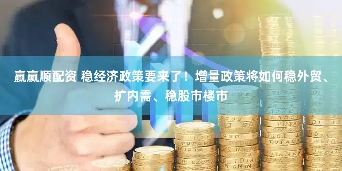 赢赢顺配资 稳经济政策要来了！增量政策将如何稳外贸、扩内需、稳股市楼市
