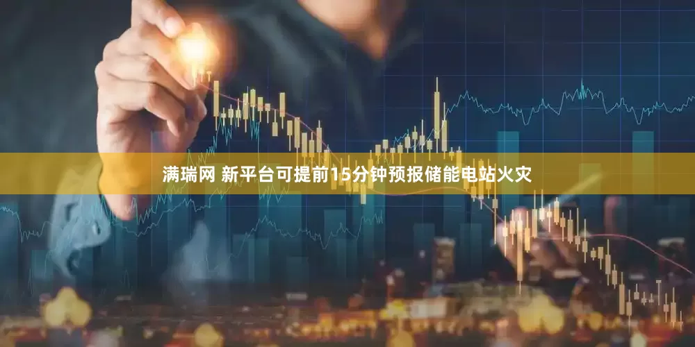 满瑞网 新平台可提前15分钟预报储能电站火灾