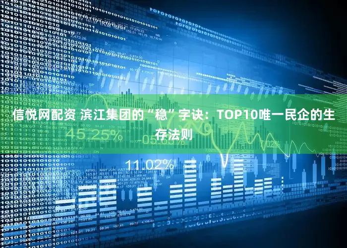 信悦网配资 滨江集团的“稳”字诀：TOP10唯一民企的生存法则
