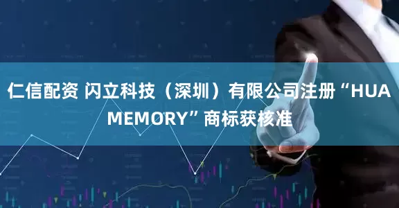 仁信配资 闪立科技（深圳）有限公司注册“HUAMEMORY”商标获核准