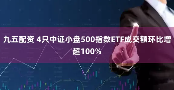 九五配资 4只中证小盘500指数ETF成交额环比增超100%