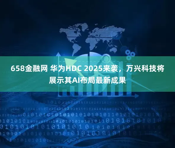 658金融网 华为HDC 2025来袭，万兴科技将展示其AI布局最新成果