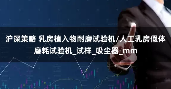 沪深策略 乳房植入物耐磨试验机/人工乳房假体磨耗试验机_试样_吸尘器_mm
