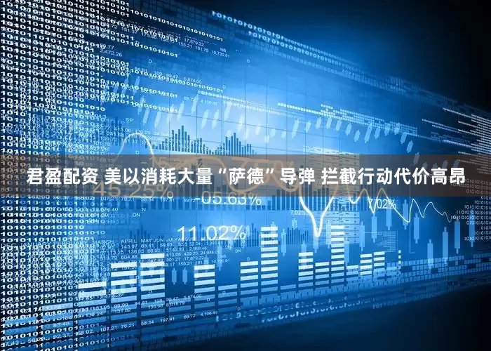 君盈配资 美以消耗大量“萨德”导弹 拦截行动代价高昂