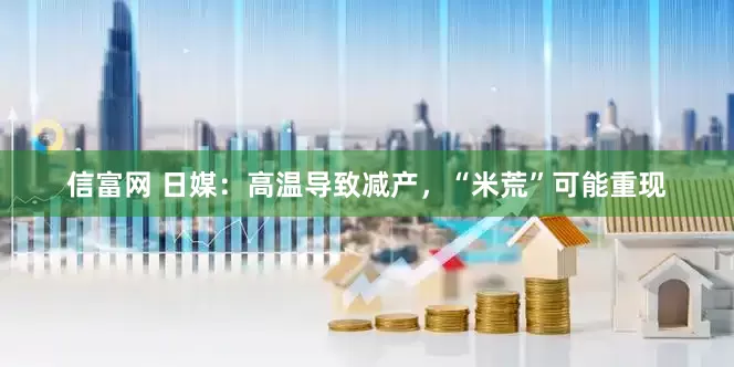 信富网 日媒：高温导致减产，“米荒”可能重现
