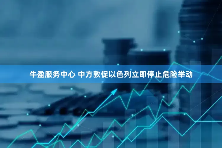 牛盈服务中心 中方敦促以色列立即停止危险举动
