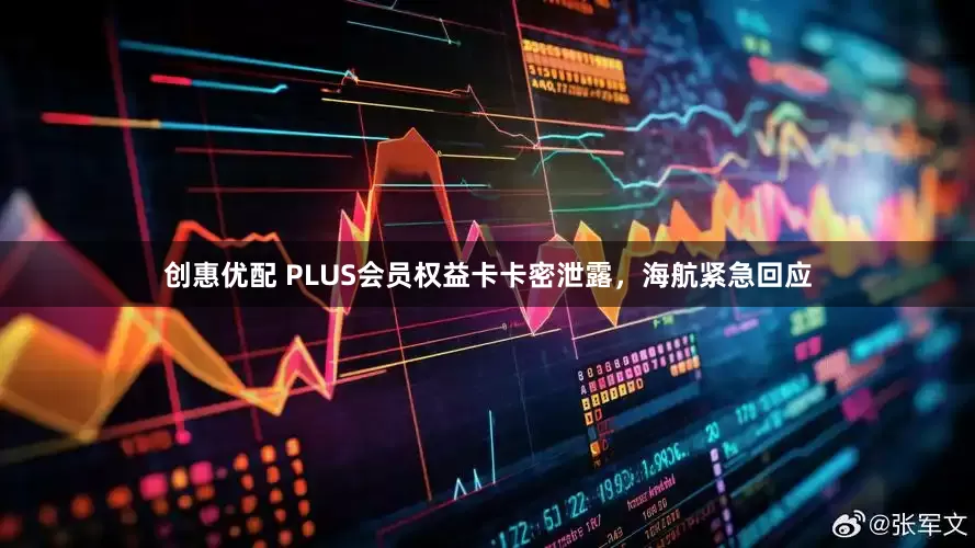 创惠优配 PLUS会员权益卡卡密泄露，海航紧急回应