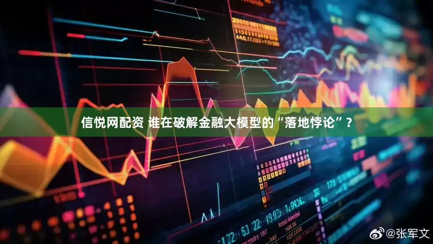 信悦网配资 谁在破解金融大模型的“落地悖论”？