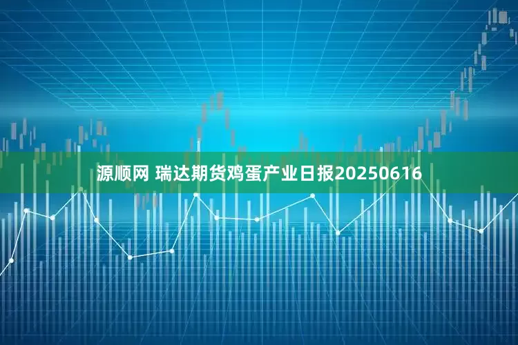 源顺网 瑞达期货鸡蛋产业日报20250616