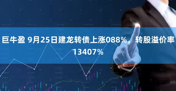 巨牛盈 9月25日建龙转债上涨088%，转股溢价率13407%