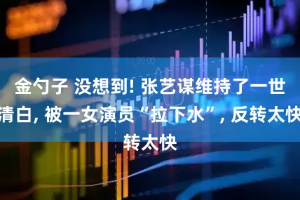 金勺子 没想到! 张艺谋维持了一世清白, 被一女演员“拉下水”, 反转太快