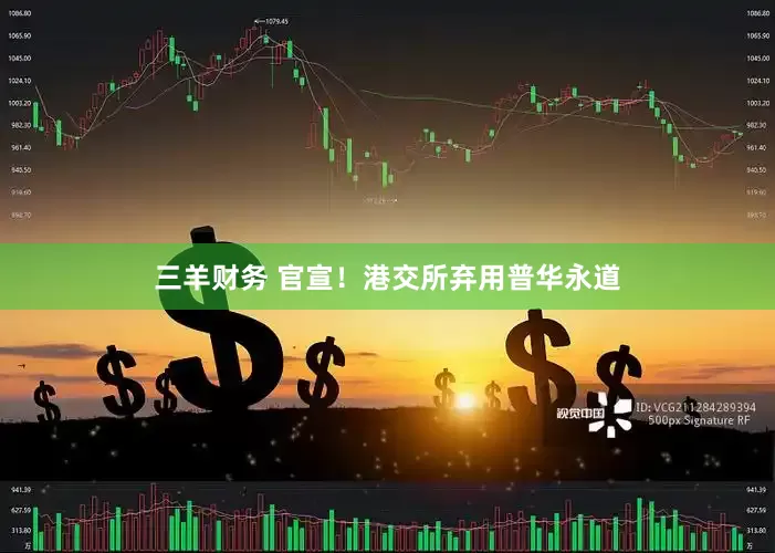 三羊财务 官宣！港交所弃用普华永道